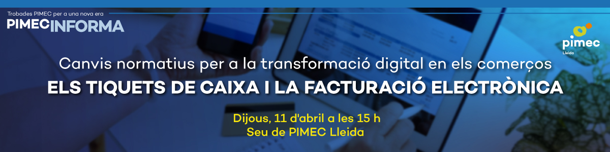 PIMEC Informa Lleida. Canvis normatius per a la transformació digital en els comerços. Els tiquets de caixa i la facturació electrònica