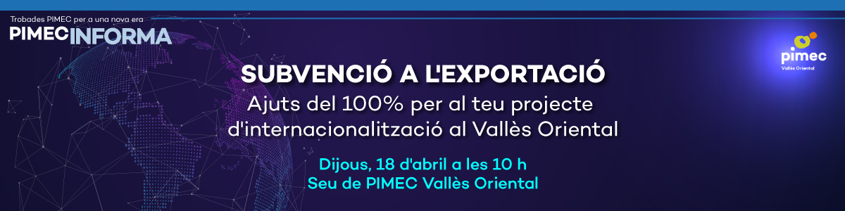 PIMEC Informa Vallès Oriental. Subvenció a l'exportació. Ajuts del 100% per al teu projecte d'internacionalització