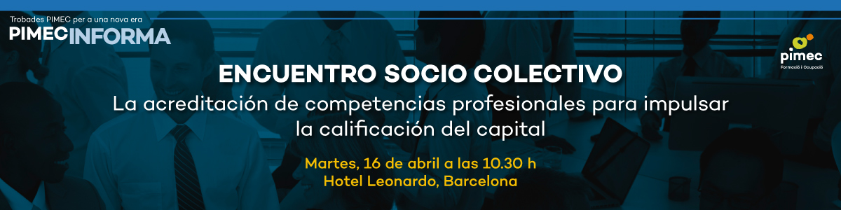 PIMEC Informa. Encuentro socio colectivo. La acreditación de competencias profesionales para impulsar la cualificación del capital humano
