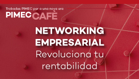 PIMEC Cafè Girona. Networking empresarial. Revoluciona tu rentabilidad