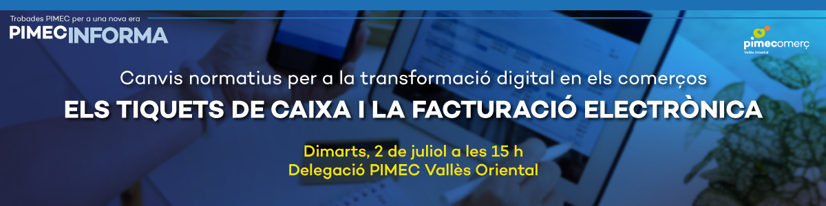 PIMEC Informa Vallès Oriental. Canvis normatius per a la transformació digital en els comerços de Granollers. Els tiquets de caixa i la facturació electrònica