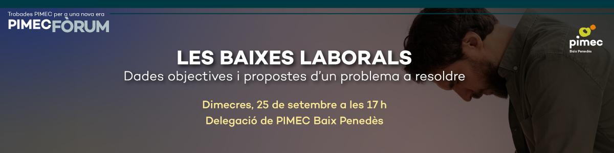 PIMEC Fòrum Baix Penedès. Les baixes laborals. Dades objectives i propostes d’un problema a resoldre