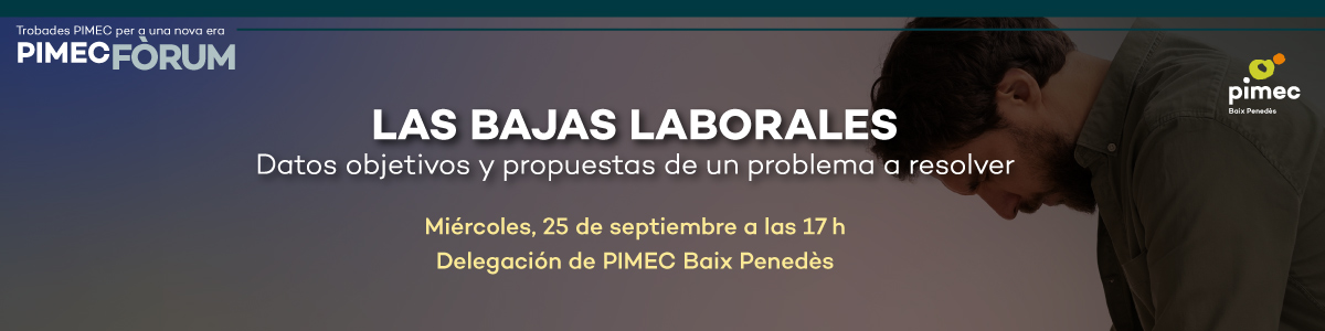 PIMEC Fòrum Baix Penedès. Las bajas laborales. Datos objetivos y propuestas de un problema a resolver