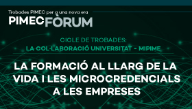 PIMEC Fòrum. Cicle de trobades. La col·laboració universitat-mipime. La formació al llarg de la vida i les microcredencials a les empreses