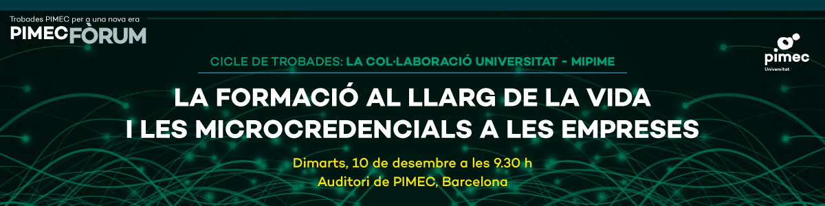 PIMEC Fòrum. Cicle de trobades. La col·laboració universitat-mipime. La formació al llarg de la vida i les microcredencials a les empreses