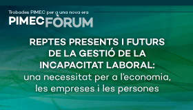 PIMEC Fòrum. Reptes presents i futurs de la gestió de la incapacitat laboral: una necessitat per a l’economia, les empreses i les persones