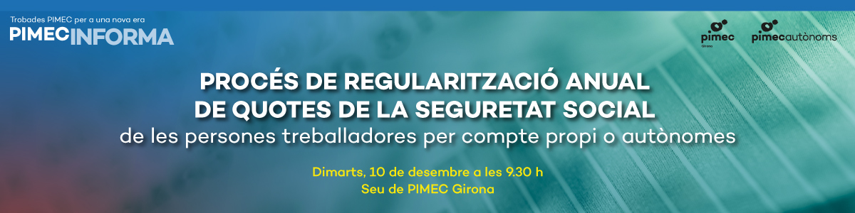 PIMEC Informa Girona. Procés de regularització anual de quotes de la Seguretat Social de les persones treballadores per compte propi o autònomes