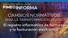 PIMEC Informa. Cambios normativos para la transformación digital. El registro informático de facturas y la facturación electrónica (II)