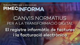 PIMEC Informa. Canvis normatius per a la transformació digital. El registre informàtic de factures i la facturació electrònica (II)