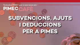 PIMEC Cafè Baix Camp. Subvencions, ajuts i deduccions per a pimes