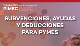 PIMEC Cafè Baix Camp. Subvenciones, ayudas y deducciones para pymes