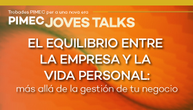 PIMEC Joves Talks Vallès Oriental. El equilibrio entre la empresa y la vida personal: más allá de la gestión de tu negocio