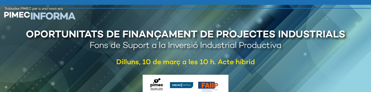 PIMEC Informa. Oportunitats de finançament de projectes industrials. Els Fons de Suport a la Inversió Industrial Productiva