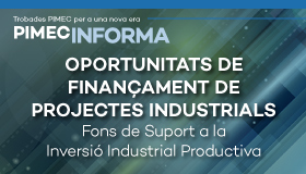 PIMEC Informa. Oportunitats de finançament de projectes industrials. Els Fons de Suport a la Inversió Industrial Productiva