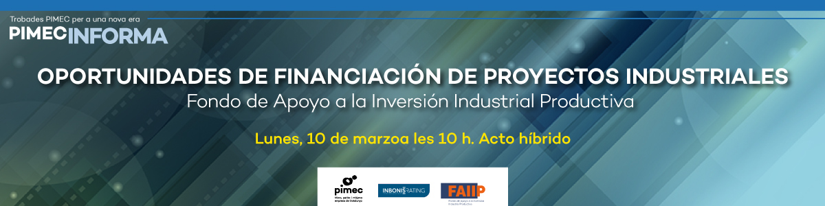 PIMEC Informa. Oportunidades de financiación de proyectos industriales. Los Fondos de Apoyo a la Inversión Industrial Productiva