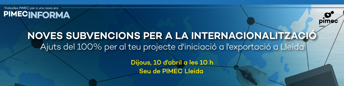 PIMEC Informa Lleida. Noves subvencions per a la internacionalització. Ajuts del 100% per al teu projecte d’iniciació a l’exportació