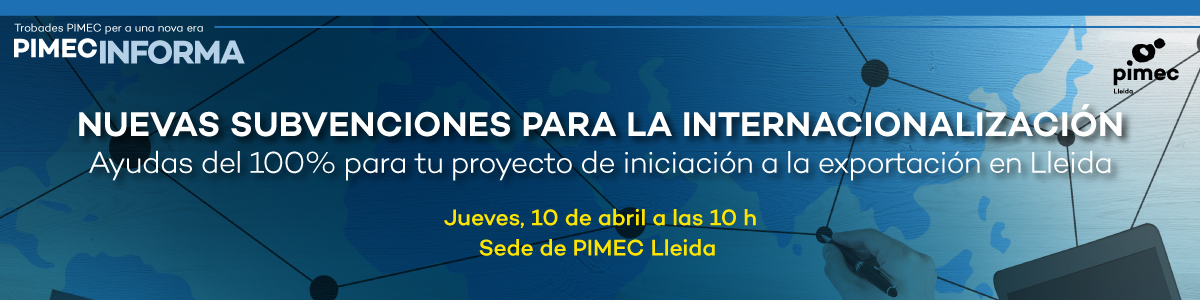 PIMEC Informa Lleida. Nuevas subvenciones para la internacionalización. Ayudas del 100% para tu proyecto de iniciación a la exportación