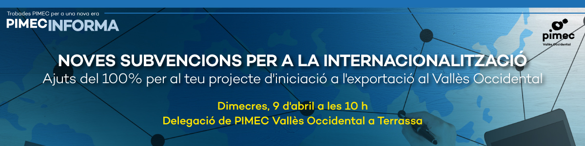 PIMEC Informa Vallès Occidental. Noves subvencions per a la internacionalització. Ajuts del 100% per al teu projecte d’iniciació a l’exportació