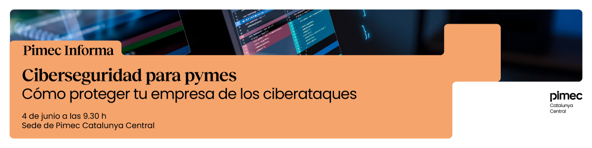 Pimec Informa Catalunya Central. Ciberseguridad para pymes: cómo proteger tu empresa de los ciberataques