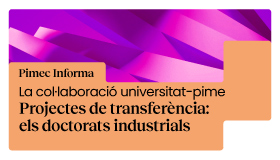 Pimec Informa. La col·laboració universitat-pime. Projectes de transferència: els doctorats industrials