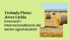 Trobada PIMEC Joves Lleida. Innovació i internacionalització del sector agroindustrial