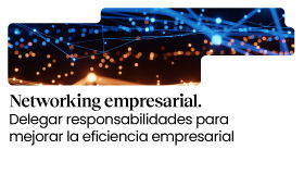 Networking empresarial a Girona. Delegar responsabilidades para mejorar la eficiencia empresarial