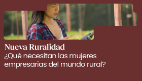 Nueva Ruralidad. ¿Qué necesitan las mujeres empresarias del mundo rural?