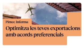 Pimec Informa. Optimitza les teves exportacions amb acords preferencials