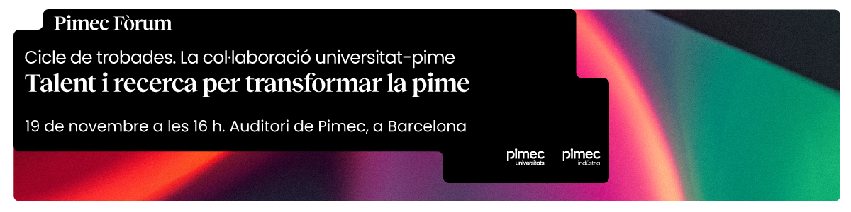 Pimec Fòrum. Cicle de trobades. La col·laboració universitat-pime. Talent i recerca per transformar la pime