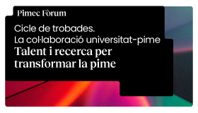 Pimec Fòrum. Cicle de trobades. La col·laboració universitat-pime. Talent i recerca per transformar la pime