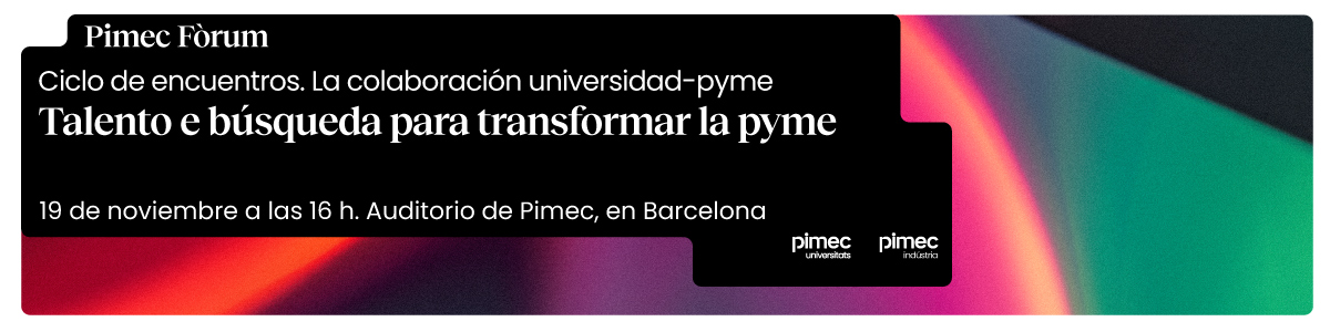 Pimec Fòrum. Ciclo de encuentros. La colaboración universidad-pime. Talento e búsqueda para transformar la pyme